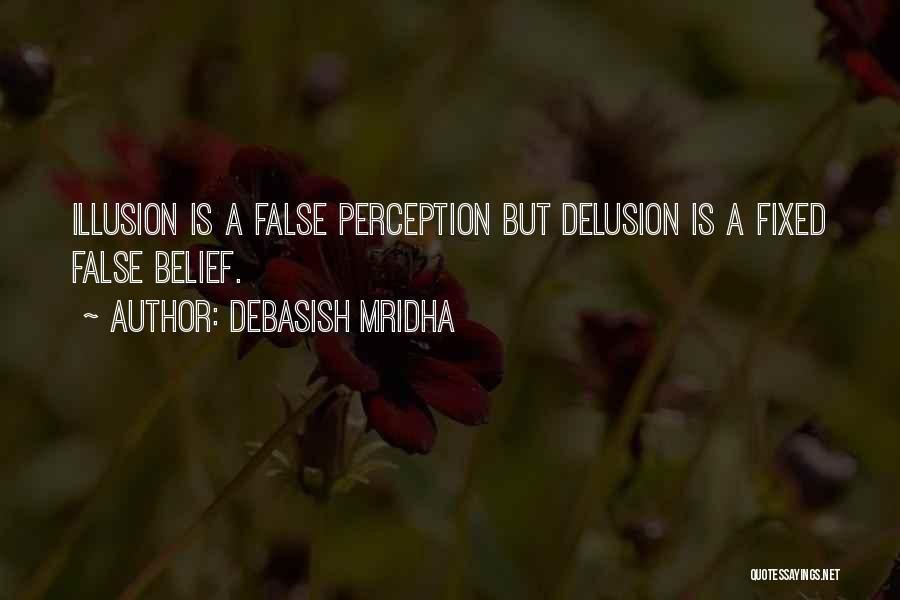 Debasish Mridha Quotes: Illusion Is A False Perception But Delusion Is A Fixed False Belief.