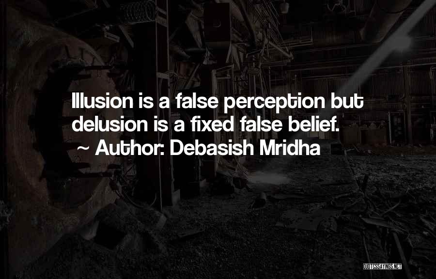 Debasish Mridha Quotes: Illusion Is A False Perception But Delusion Is A Fixed False Belief.