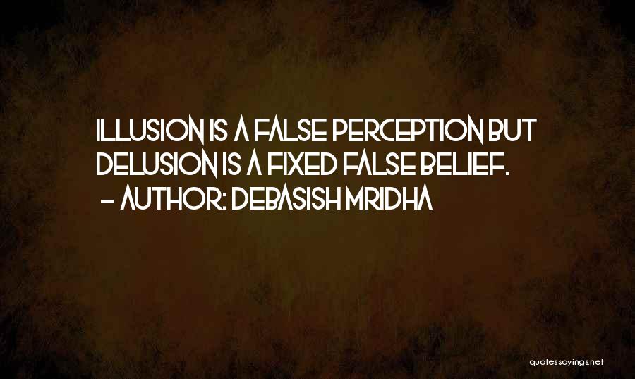 Debasish Mridha Quotes: Illusion Is A False Perception But Delusion Is A Fixed False Belief.