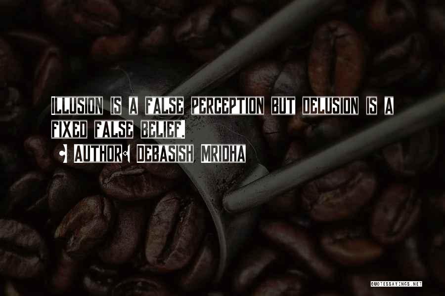 Debasish Mridha Quotes: Illusion Is A False Perception But Delusion Is A Fixed False Belief.