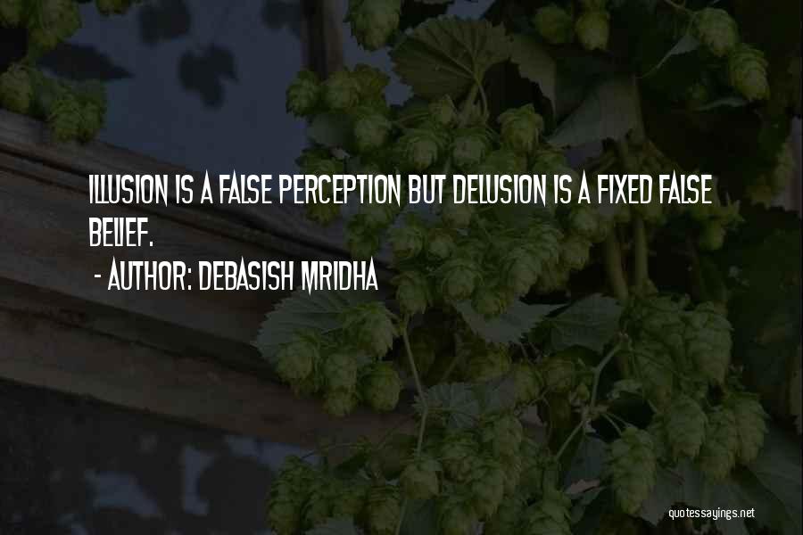 Debasish Mridha Quotes: Illusion Is A False Perception But Delusion Is A Fixed False Belief.