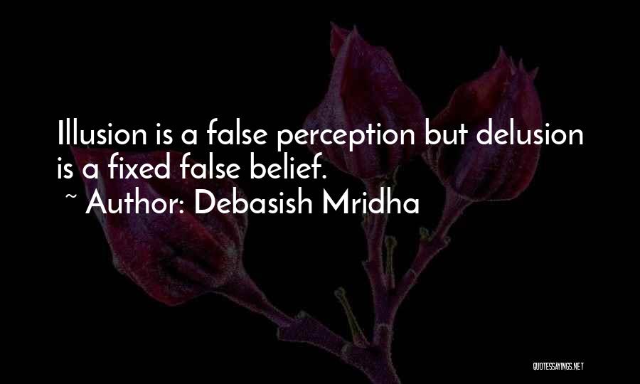 Debasish Mridha Quotes: Illusion Is A False Perception But Delusion Is A Fixed False Belief.