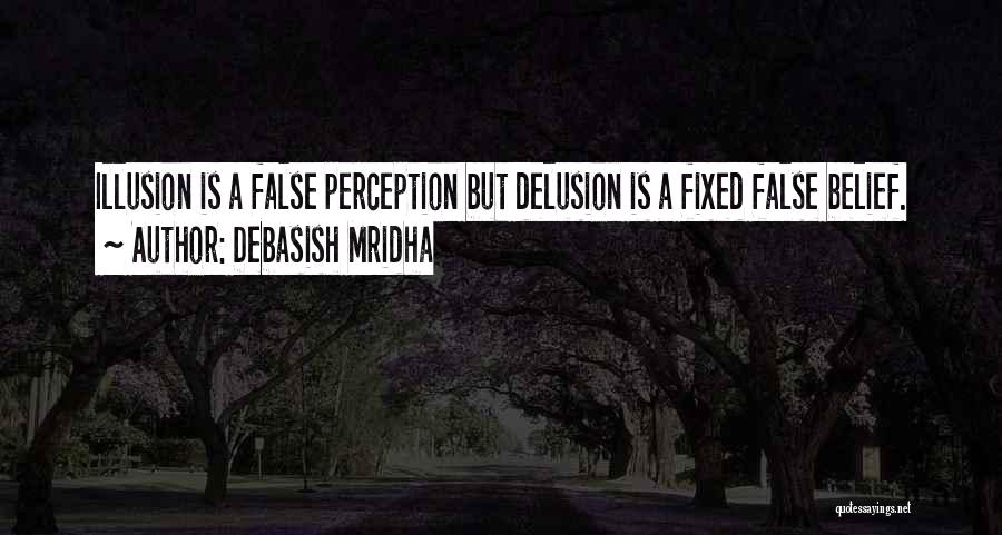 Debasish Mridha Quotes: Illusion Is A False Perception But Delusion Is A Fixed False Belief.