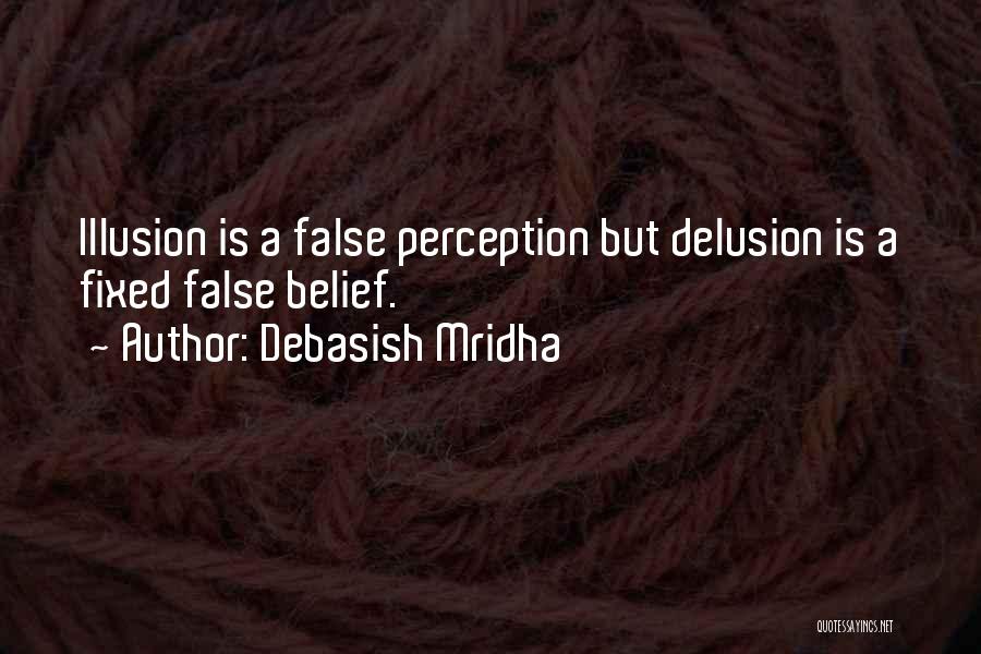 Debasish Mridha Quotes: Illusion Is A False Perception But Delusion Is A Fixed False Belief.