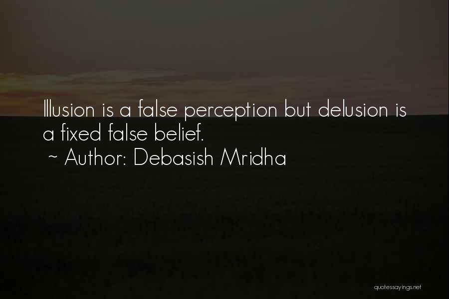 Debasish Mridha Quotes: Illusion Is A False Perception But Delusion Is A Fixed False Belief.