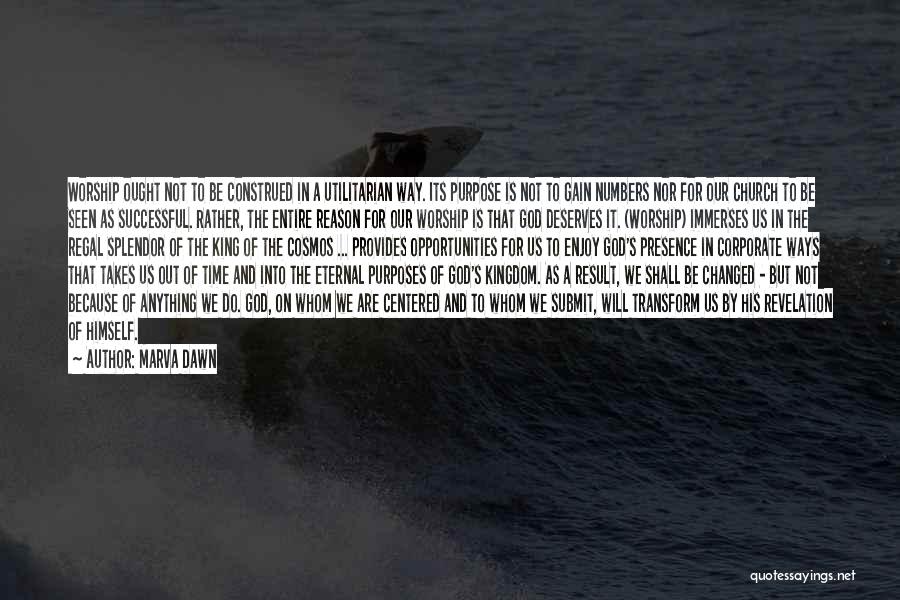 Marva Dawn Quotes: Worship Ought Not To Be Construed In A Utilitarian Way. Its Purpose Is Not To Gain Numbers Nor For Our