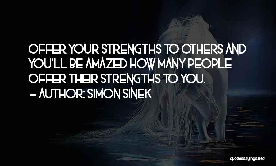 Simon Sinek Quotes: Offer Your Strengths To Others And You'll Be Amazed How Many People Offer Their Strengths To You.