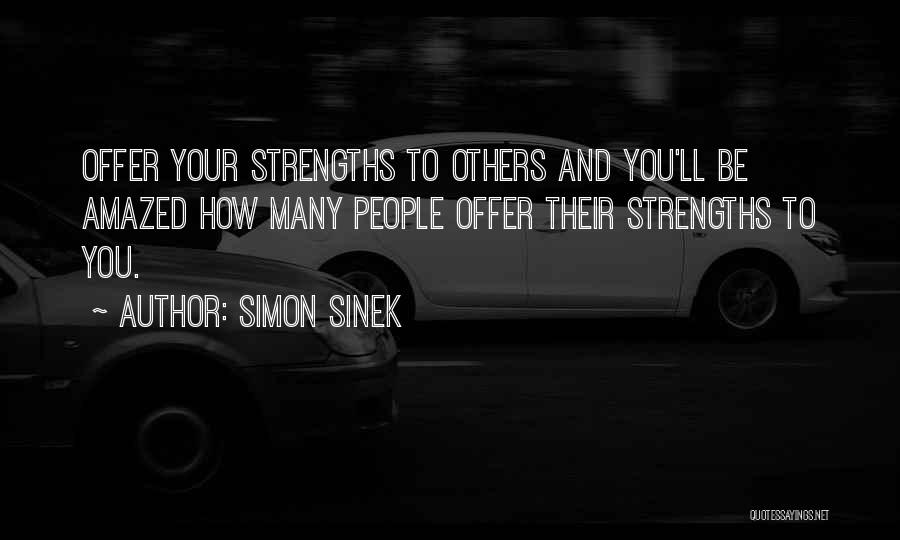 Simon Sinek Quotes: Offer Your Strengths To Others And You'll Be Amazed How Many People Offer Their Strengths To You.