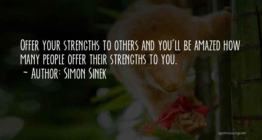 Simon Sinek Quotes: Offer Your Strengths To Others And You'll Be Amazed How Many People Offer Their Strengths To You.
