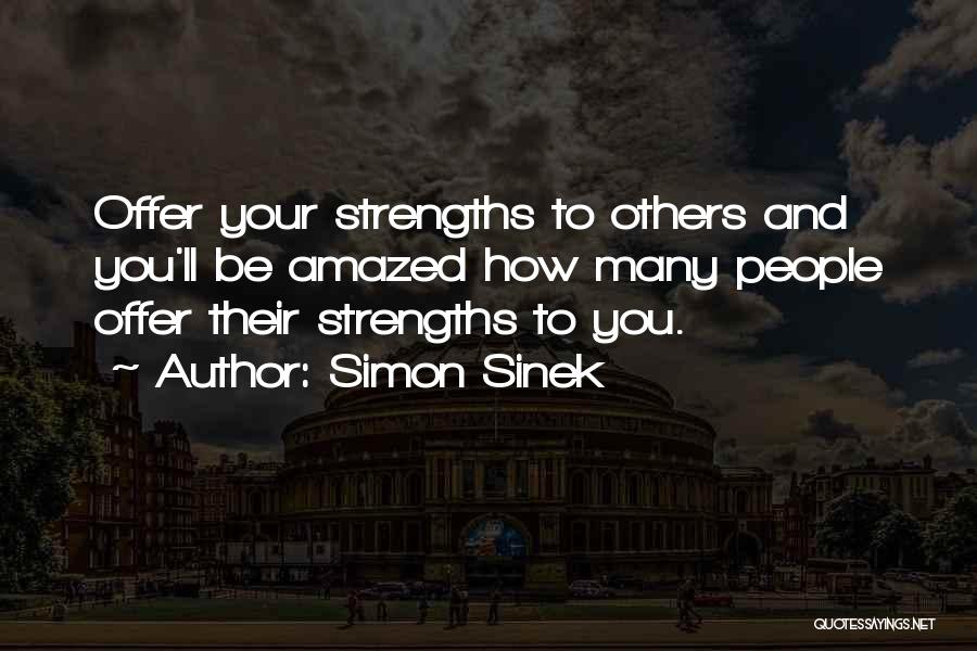Simon Sinek Quotes: Offer Your Strengths To Others And You'll Be Amazed How Many People Offer Their Strengths To You.