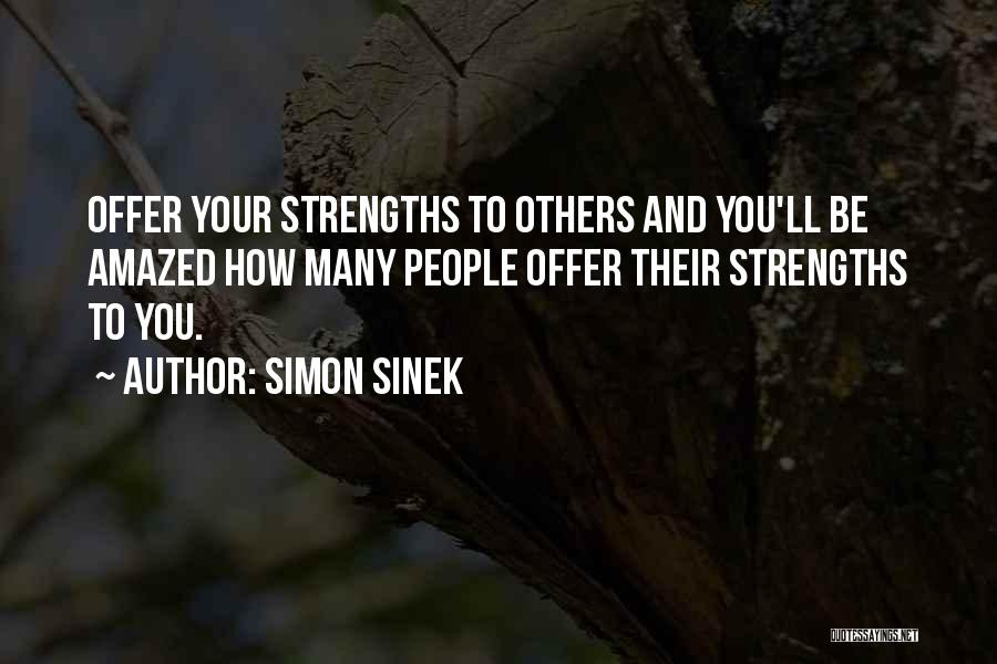 Simon Sinek Quotes: Offer Your Strengths To Others And You'll Be Amazed How Many People Offer Their Strengths To You.