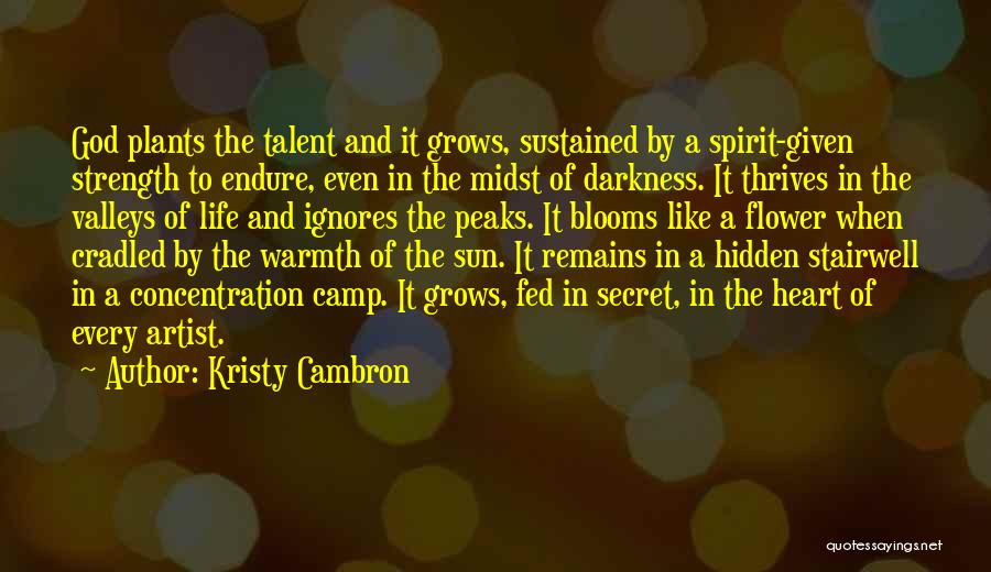 Kristy Cambron Quotes: God Plants The Talent And It Grows, Sustained By A Spirit-given Strength To Endure, Even In The Midst Of Darkness.