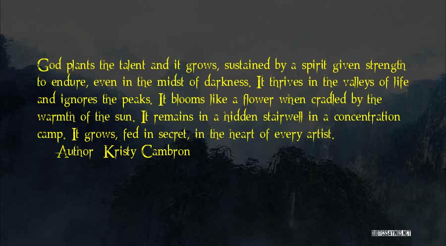 Kristy Cambron Quotes: God Plants The Talent And It Grows, Sustained By A Spirit-given Strength To Endure, Even In The Midst Of Darkness.