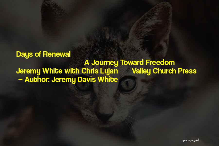 Jeremy Davis White Quotes: Days Of Renewal A Journey Toward Freedom Jeremy White With Chris Lujan Valley Church Press