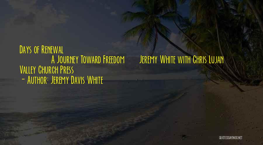 Jeremy Davis White Quotes: Days Of Renewal A Journey Toward Freedom Jeremy White With Chris Lujan Valley Church Press