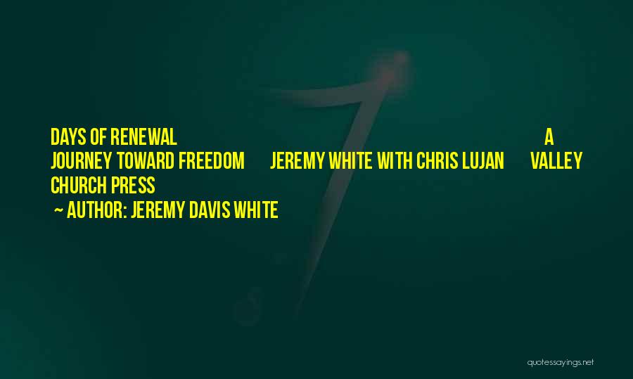 Jeremy Davis White Quotes: Days Of Renewal A Journey Toward Freedom Jeremy White With Chris Lujan Valley Church Press