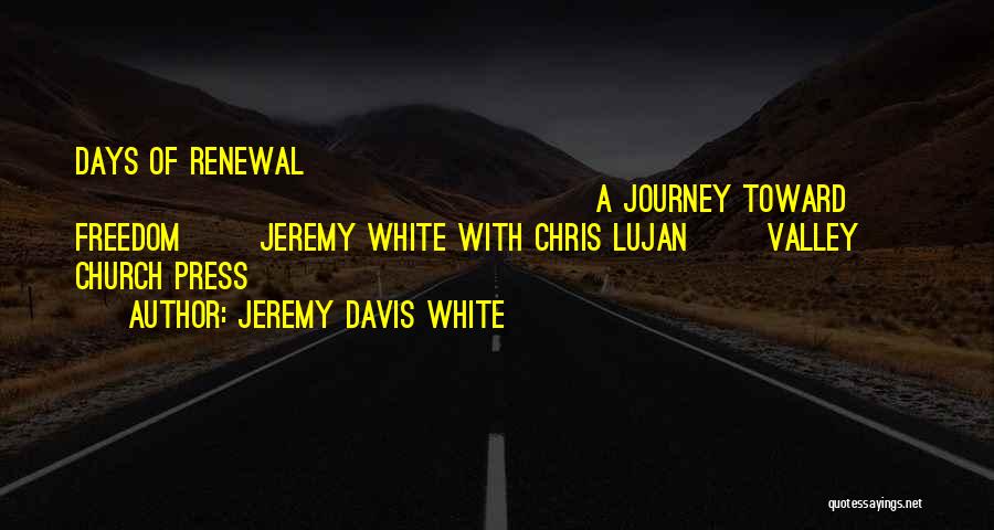 Jeremy Davis White Quotes: Days Of Renewal A Journey Toward Freedom Jeremy White With Chris Lujan Valley Church Press