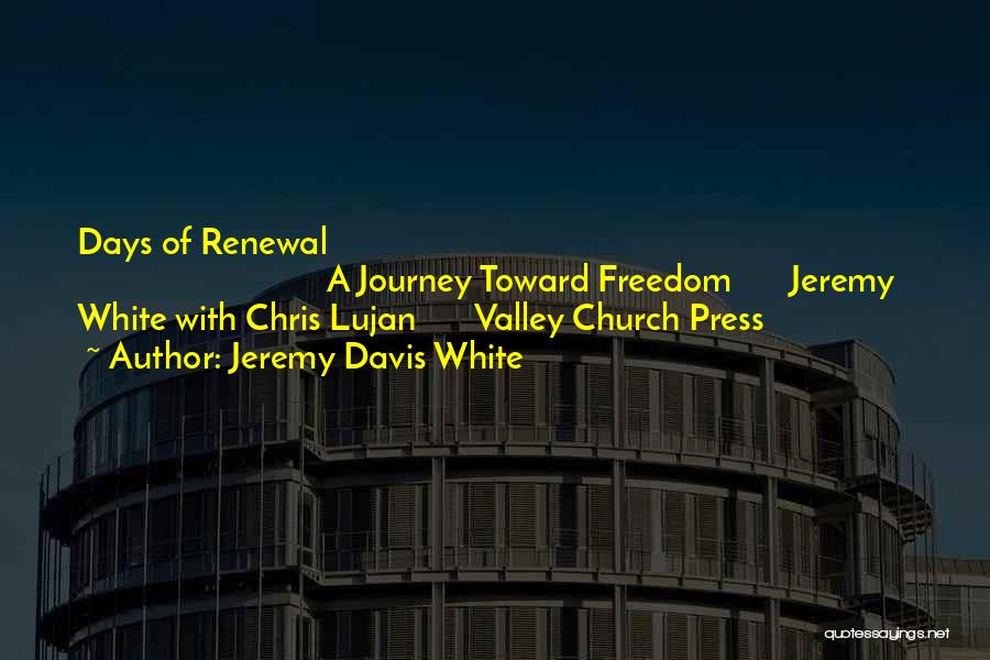 Jeremy Davis White Quotes: Days Of Renewal A Journey Toward Freedom Jeremy White With Chris Lujan Valley Church Press