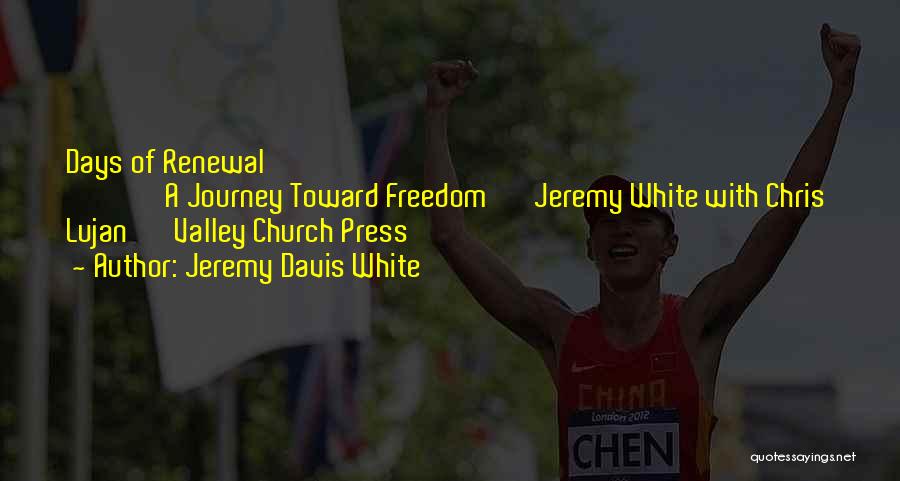 Jeremy Davis White Quotes: Days Of Renewal A Journey Toward Freedom Jeremy White With Chris Lujan Valley Church Press