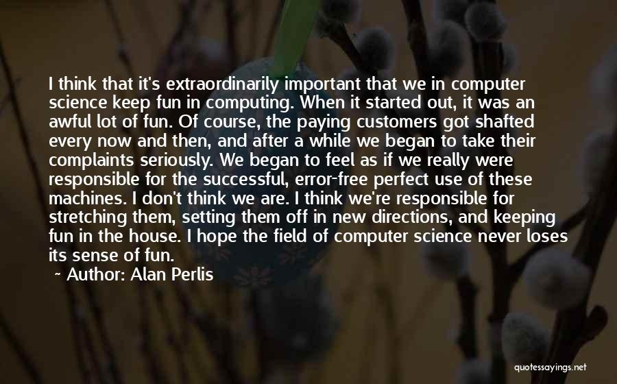 Alan Perlis Quotes: I Think That It's Extraordinarily Important That We In Computer Science Keep Fun In Computing. When It Started Out, It