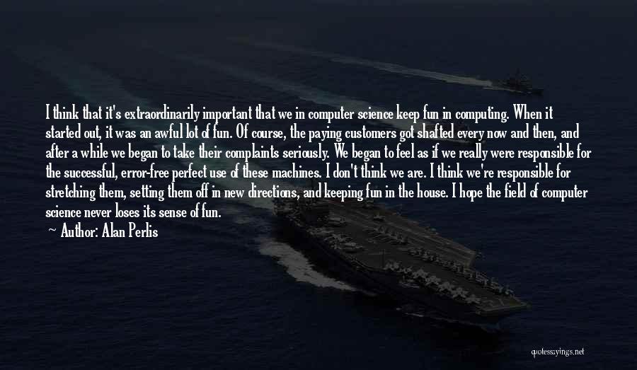 Alan Perlis Quotes: I Think That It's Extraordinarily Important That We In Computer Science Keep Fun In Computing. When It Started Out, It