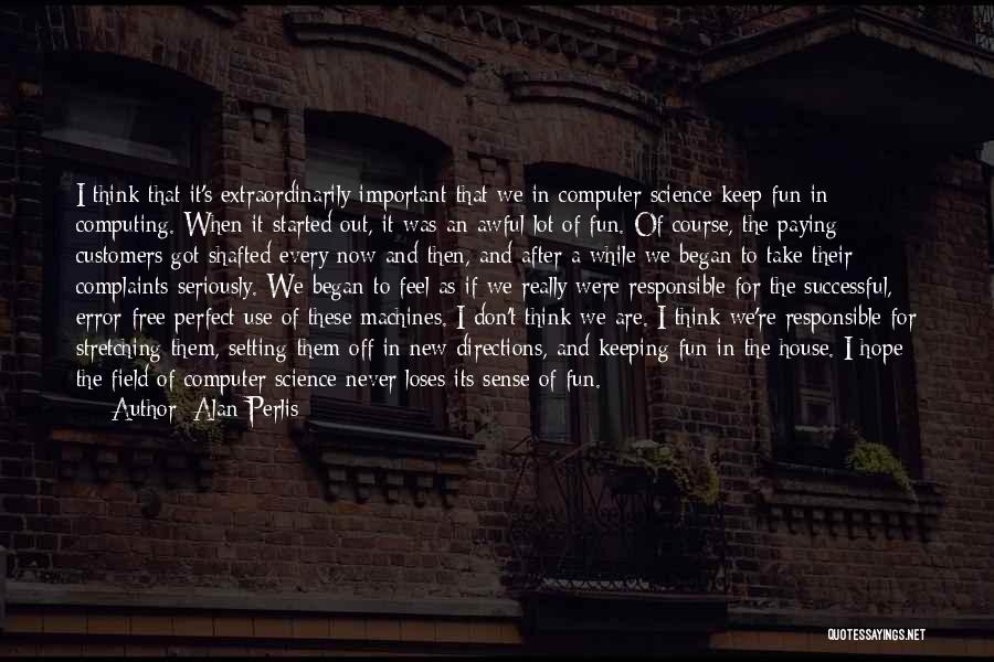 Alan Perlis Quotes: I Think That It's Extraordinarily Important That We In Computer Science Keep Fun In Computing. When It Started Out, It