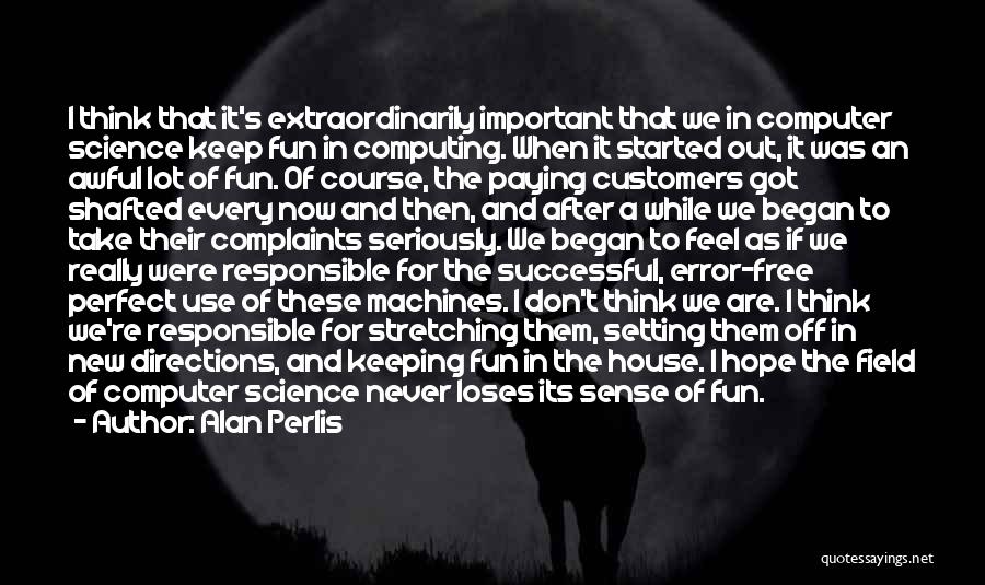 Alan Perlis Quotes: I Think That It's Extraordinarily Important That We In Computer Science Keep Fun In Computing. When It Started Out, It