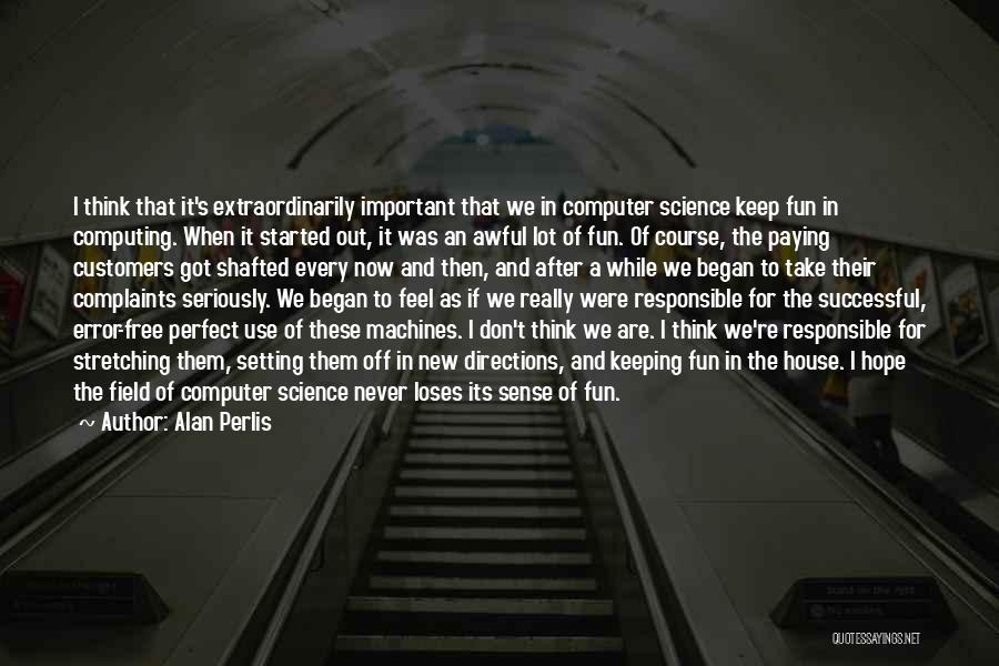 Alan Perlis Quotes: I Think That It's Extraordinarily Important That We In Computer Science Keep Fun In Computing. When It Started Out, It