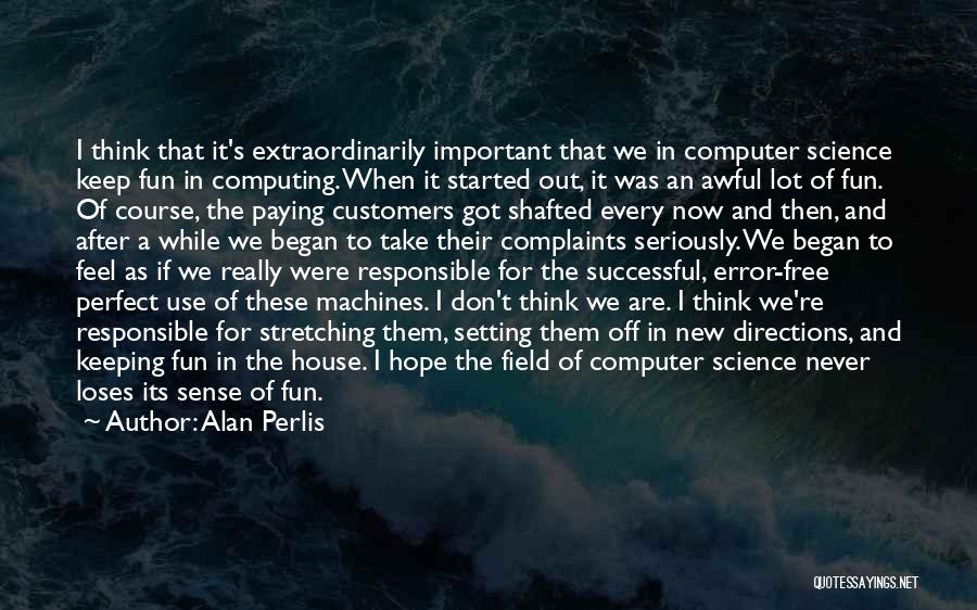 Alan Perlis Quotes: I Think That It's Extraordinarily Important That We In Computer Science Keep Fun In Computing. When It Started Out, It