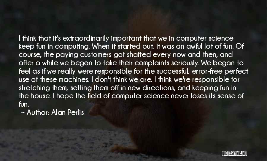 Alan Perlis Quotes: I Think That It's Extraordinarily Important That We In Computer Science Keep Fun In Computing. When It Started Out, It