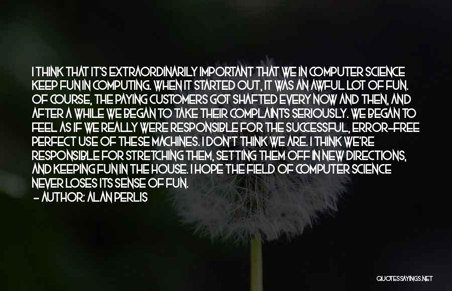 Alan Perlis Quotes: I Think That It's Extraordinarily Important That We In Computer Science Keep Fun In Computing. When It Started Out, It