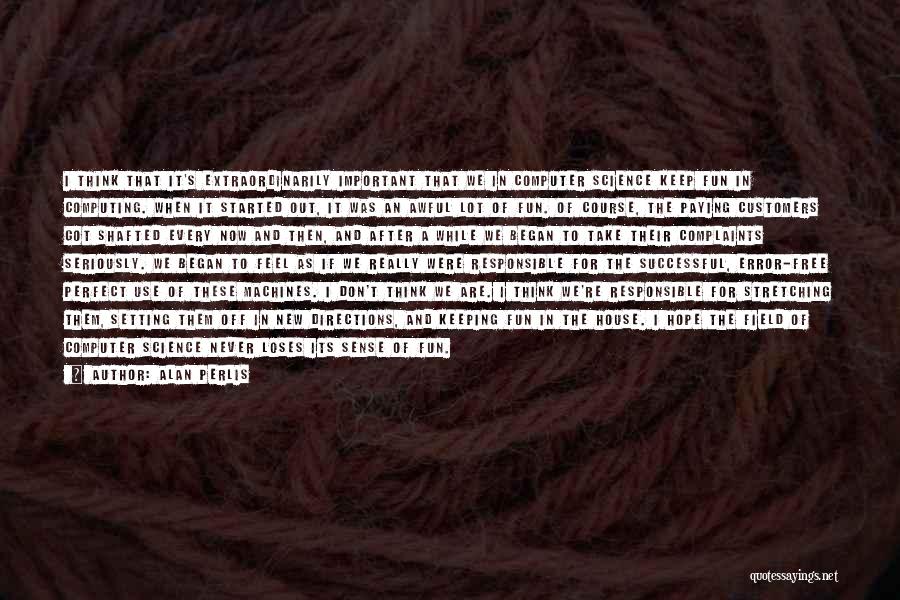 Alan Perlis Quotes: I Think That It's Extraordinarily Important That We In Computer Science Keep Fun In Computing. When It Started Out, It