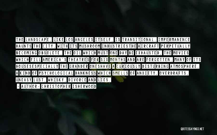 Christopher Isherwood Quotes: The Landscape, Like Los Angeles Itself, Is Transitional. Impermanence Haunts The City, With Its Mushroom Industriesthe Aircraft Perpetually Becoming Obsolete,