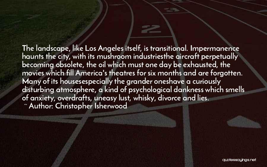 Christopher Isherwood Quotes: The Landscape, Like Los Angeles Itself, Is Transitional. Impermanence Haunts The City, With Its Mushroom Industriesthe Aircraft Perpetually Becoming Obsolete,