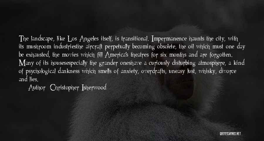 Christopher Isherwood Quotes: The Landscape, Like Los Angeles Itself, Is Transitional. Impermanence Haunts The City, With Its Mushroom Industriesthe Aircraft Perpetually Becoming Obsolete,