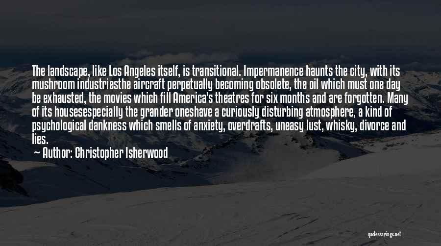 Christopher Isherwood Quotes: The Landscape, Like Los Angeles Itself, Is Transitional. Impermanence Haunts The City, With Its Mushroom Industriesthe Aircraft Perpetually Becoming Obsolete,