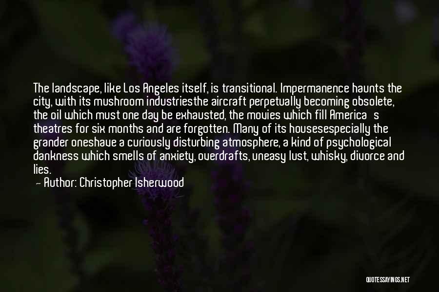 Christopher Isherwood Quotes: The Landscape, Like Los Angeles Itself, Is Transitional. Impermanence Haunts The City, With Its Mushroom Industriesthe Aircraft Perpetually Becoming Obsolete,