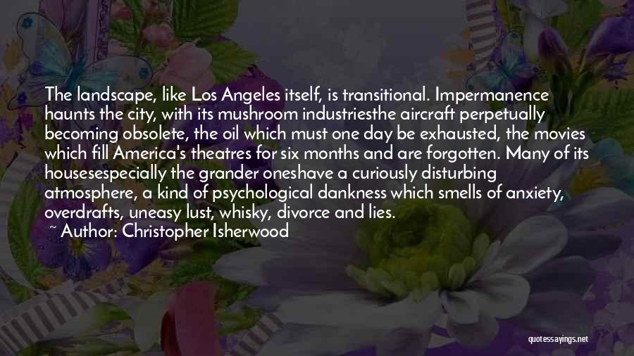 Christopher Isherwood Quotes: The Landscape, Like Los Angeles Itself, Is Transitional. Impermanence Haunts The City, With Its Mushroom Industriesthe Aircraft Perpetually Becoming Obsolete,