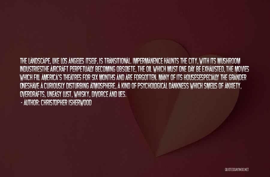 Christopher Isherwood Quotes: The Landscape, Like Los Angeles Itself, Is Transitional. Impermanence Haunts The City, With Its Mushroom Industriesthe Aircraft Perpetually Becoming Obsolete,