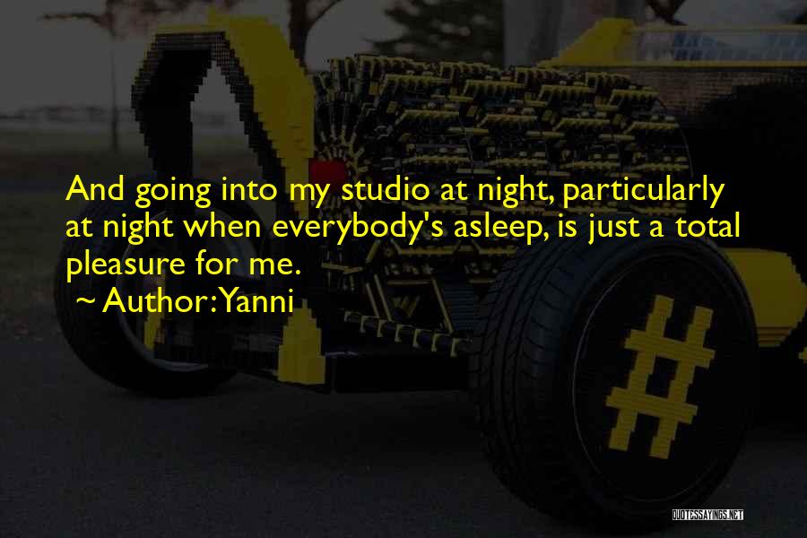 Yanni Quotes: And Going Into My Studio At Night, Particularly At Night When Everybody's Asleep, Is Just A Total Pleasure For Me.