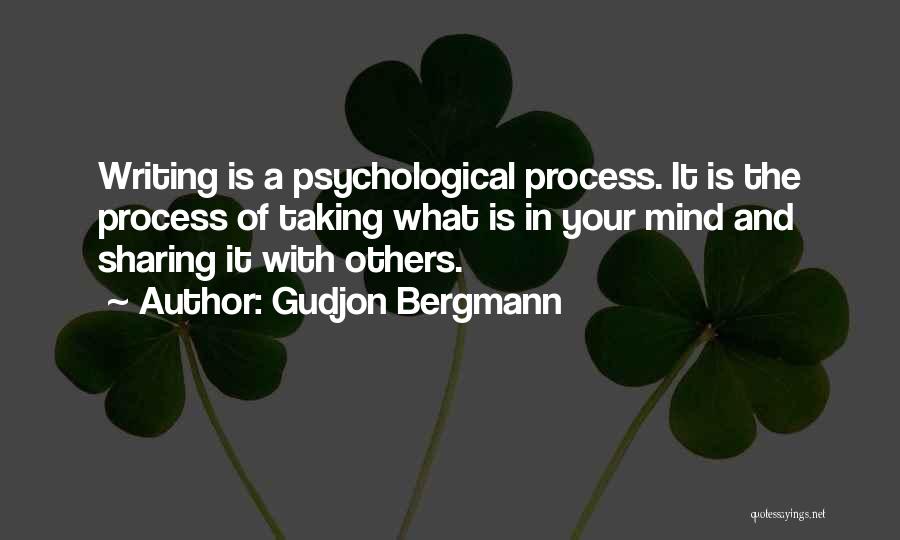 Gudjon Bergmann Quotes: Writing Is A Psychological Process. It Is The Process Of Taking What Is In Your Mind And Sharing It With