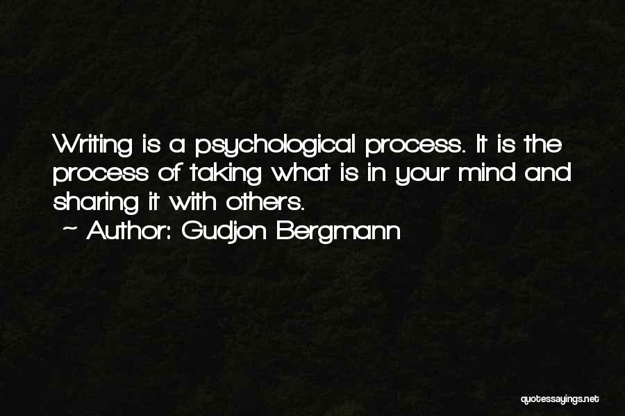 Gudjon Bergmann Quotes: Writing Is A Psychological Process. It Is The Process Of Taking What Is In Your Mind And Sharing It With