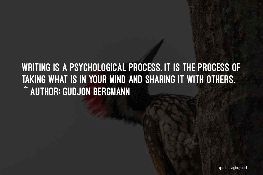 Gudjon Bergmann Quotes: Writing Is A Psychological Process. It Is The Process Of Taking What Is In Your Mind And Sharing It With