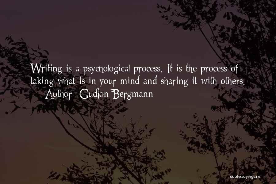 Gudjon Bergmann Quotes: Writing Is A Psychological Process. It Is The Process Of Taking What Is In Your Mind And Sharing It With
