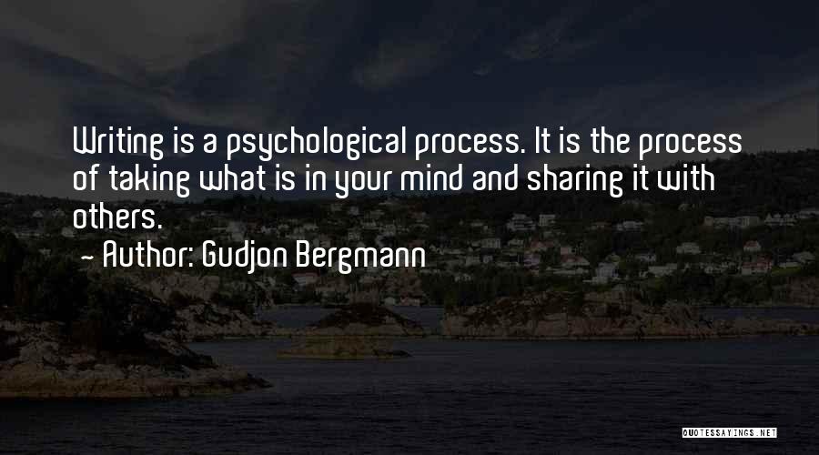 Gudjon Bergmann Quotes: Writing Is A Psychological Process. It Is The Process Of Taking What Is In Your Mind And Sharing It With