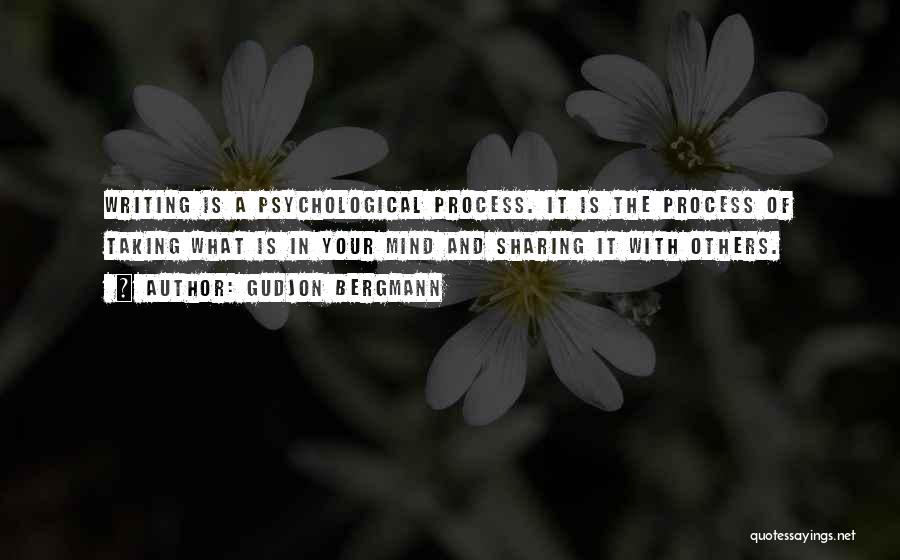 Gudjon Bergmann Quotes: Writing Is A Psychological Process. It Is The Process Of Taking What Is In Your Mind And Sharing It With