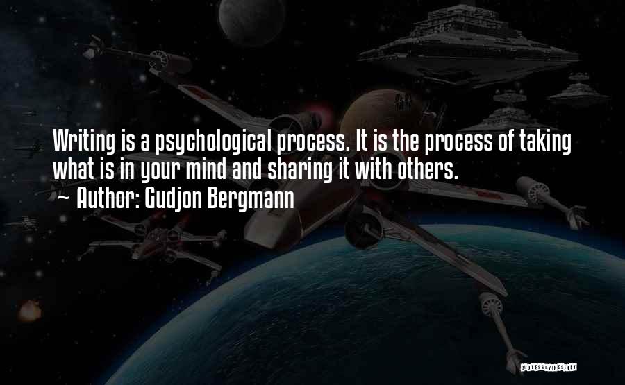 Gudjon Bergmann Quotes: Writing Is A Psychological Process. It Is The Process Of Taking What Is In Your Mind And Sharing It With