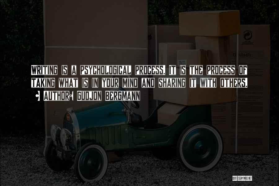 Gudjon Bergmann Quotes: Writing Is A Psychological Process. It Is The Process Of Taking What Is In Your Mind And Sharing It With