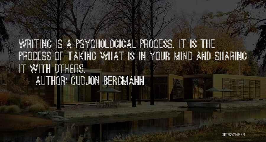 Gudjon Bergmann Quotes: Writing Is A Psychological Process. It Is The Process Of Taking What Is In Your Mind And Sharing It With