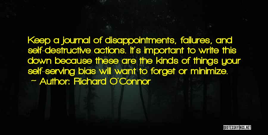 Richard O'Connor Quotes: Keep A Journal Of Disappointments, Failures, And Self-destructive Actions. It's Important To Write This Down Because These Are The Kinds